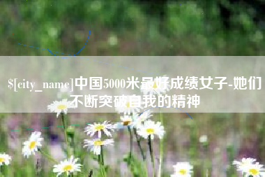 杞县中国5000米最好成绩女子-她们不断突破自我的精神