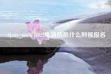 杞县2022年消防员什么时候报名