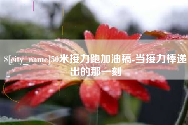 杞县50米接力跑加油稿-当接力棒递出的那一刻