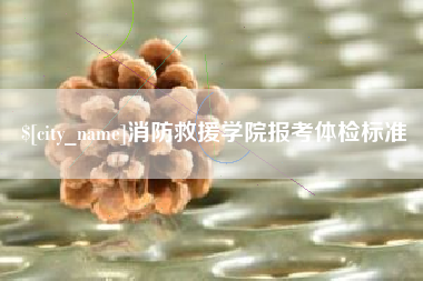 杞县消防救援学院报考体检标准