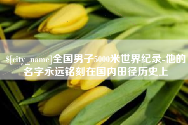 杞县全国男子5000米世界纪录-他的名字永远铭刻在国内田径历史上