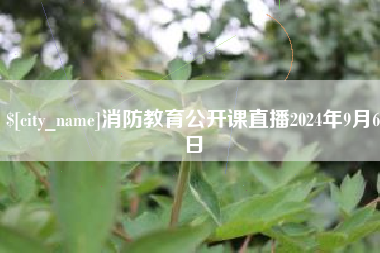 杞县消防教育公开课直播2024年9月6日