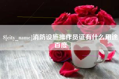 杞县消防设施操作员证有什么用途百度