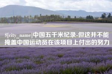 杞县中国五千米纪录-但这并不能掩盖中国运动员在该项目上付出的努力