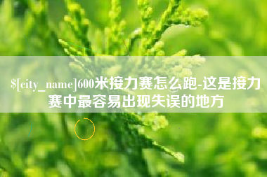 杞县600米接力赛怎么跑-这是接力赛中最容易出现失误的地方