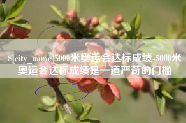杞县5000米奥运会达标成绩-5000米奥运会达标成绩是一道严苛的门槛