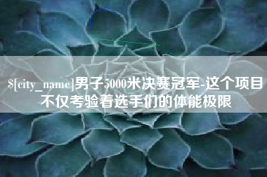 杞县男子5000米决赛冠军-这个项目不仅考验着选手们的体能极限