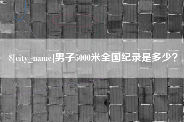 杞县男子5000米全国纪录是多少？