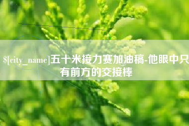 杞县五十米接力赛加油稿-他眼中只有前方的交接棒
