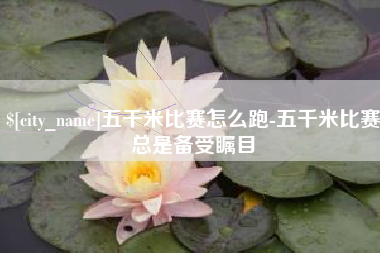 杞县五千米比赛怎么跑-五千米比赛总是备受瞩目