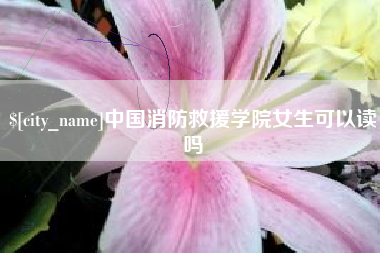 杞县中国消防救援学院女生可以读吗