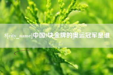 杞县中国9块金牌的奥运冠军是谁
