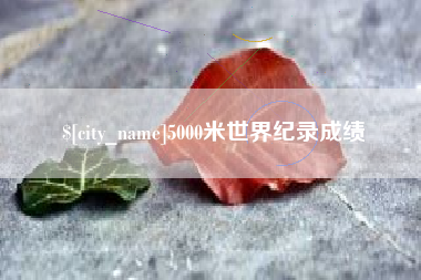 杞县5000米世界纪录成绩