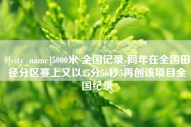 杞县5000米 全国记录-同年在全国田径分区赛上又以25分56秒5再创该项目全国纪录