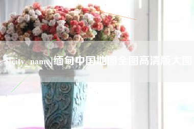 杞县缅甸中国地图全图高清版大图
