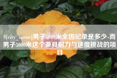 杞县男子5000米全国纪录是多少-而男子5000米这个兼具耐力与速度挑战的项目