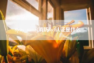 杞县消防cccf认证是什么