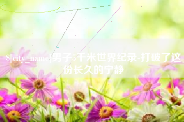 杞县男子5千米世界纪录-打破了这份长久的宁静