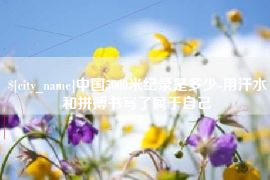 杞县中国5000米纪录是多少-用汗水和拼搏书写了属于自己