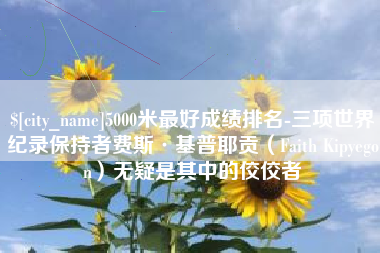 杞县5000米最好成绩排名-三项世界纪录保持者费斯·基普耶贡（Faith Kipyegon）无疑是其中的佼佼者