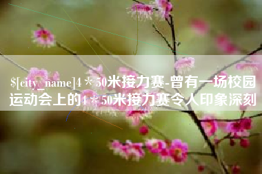 杞县4＊50米接力赛-曾有一场校园运动会上的4＊50米接力赛令人印象深刻