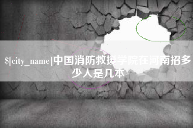 杞县中国消防救援学院在河南招多少人是几本
