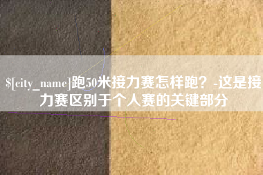 杞县跑50米接力赛怎样跑？-这是接力赛区别于个人赛的关键部分