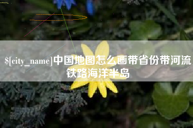 杞县中国地图怎么画带省份带河流铁路海洋半岛