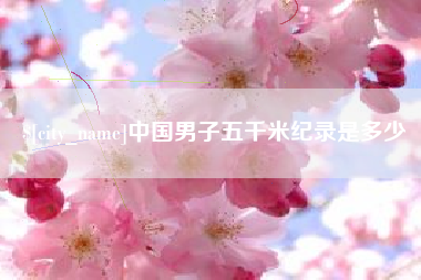 杞县中国男子五千米纪录是多少