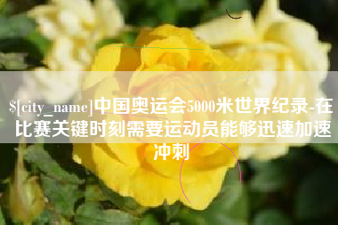 杞县中国奥运会5000米世界纪录-在比赛关键时刻需要运动员能够迅速加速冲刺