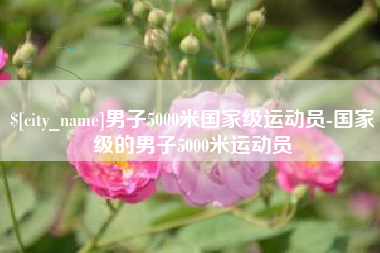 杞县男子5000米国家级运动员-国家级的男子5000米运动员