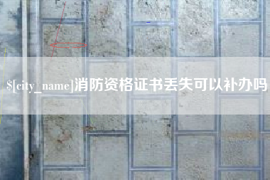 杞县消防资格证书丢失可以补办吗