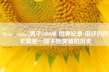 杞县男子5000米 世界纪录-田径的历史就是一部不断突破的历史