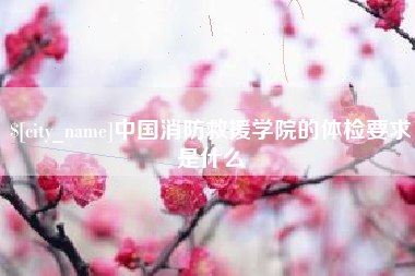 杞县中国消防救援学院的体检要求是什么