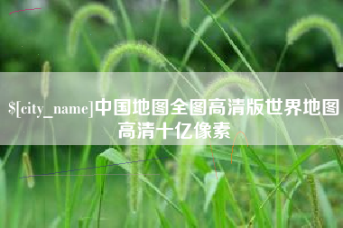 杞县中国地图全图高清版世界地图高清十亿像素