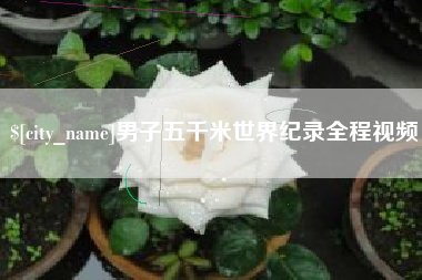 杞县男子五千米世界纪录全程视频