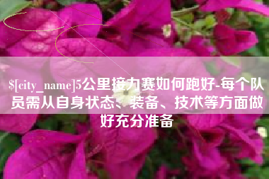 杞县5公里接力赛如何跑好-每个队员需从自身状态、装备、技术等方面做好充分准备