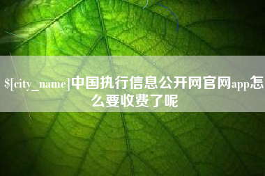 杞县中国执行信息公开网官网app怎么要收费了呢
