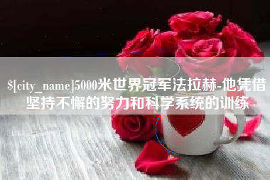 杞县5000米世界冠军法拉赫-他凭借坚持不懈的努力和科学系统的训练