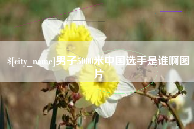 杞县男子5000米中国选手是谁啊图片