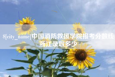 杞县中国消防救援学院报考分数线浙江录取多少