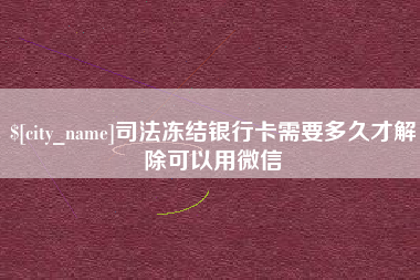 杞县司法冻结银行卡需要多久才解除可以用微信