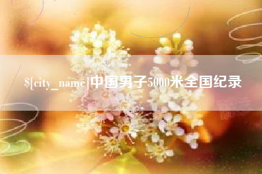 杞县中国男子5000米全国纪录