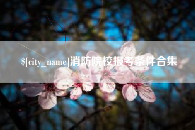 杞县消防院校报考条件合集