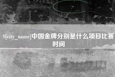 杞县中国金牌分别是什么项目比赛时间